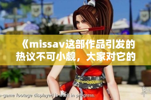 《miss**这部作品引发的热议不可小觑，大家对它的评价各不相同》