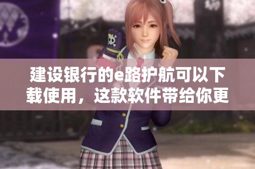 建设银行的e路护航可以下载使用，这款软件带给你更好的保障体验