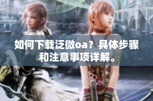 如何下载泛微oa？具体步骤和注意事项详解。