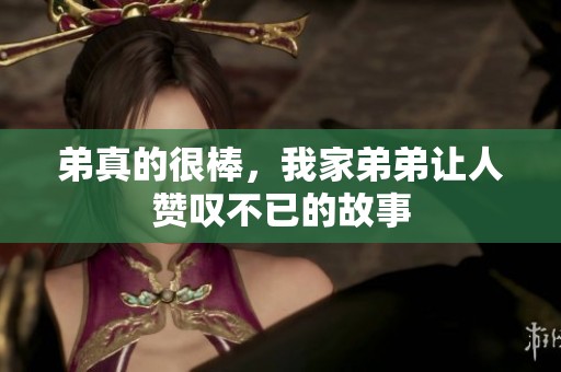 弟真的很棒，我家弟弟让人赞叹不已的故事