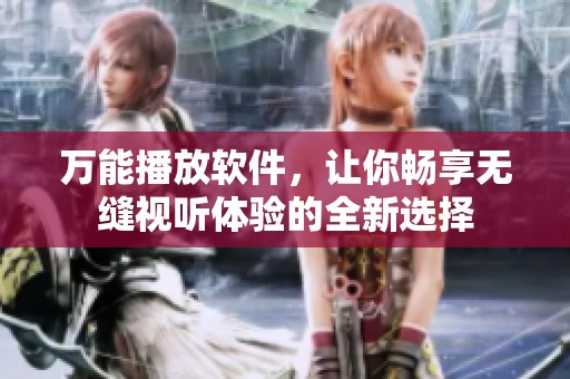 万能播放软件，让你畅享无缝视听体验的全新选择