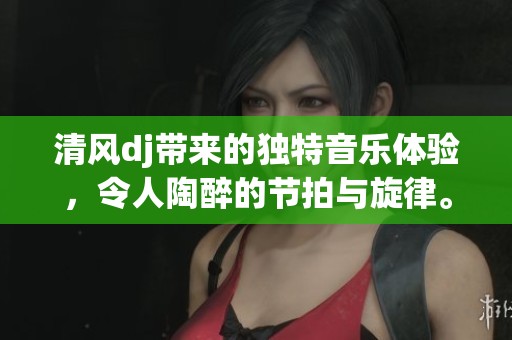 清风dj带来的独特音乐体验，令人陶醉的节拍与旋律。
