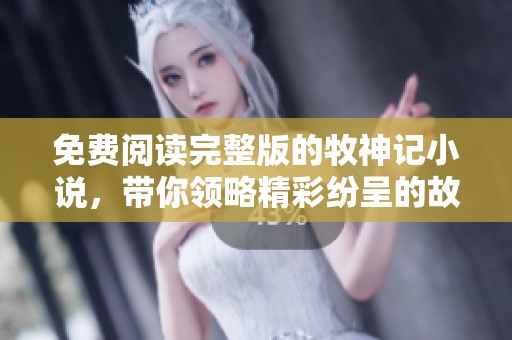 免费阅读完整版的牧神记小说，带你领略精彩纷呈的故事旅程