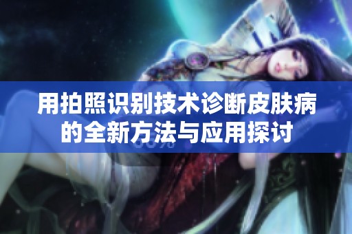 用拍照识别技术诊断皮肤病的全新方法与应用探讨