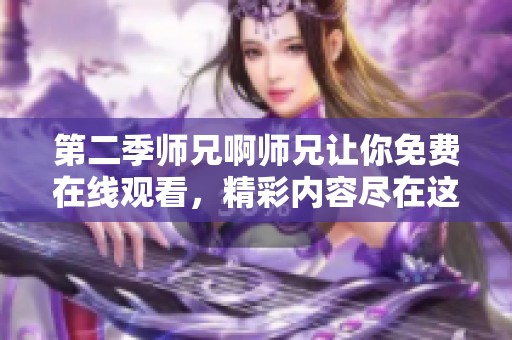 第二季师兄啊师兄让你免费在线观看，精彩内容尽在这里等你来欣赏！