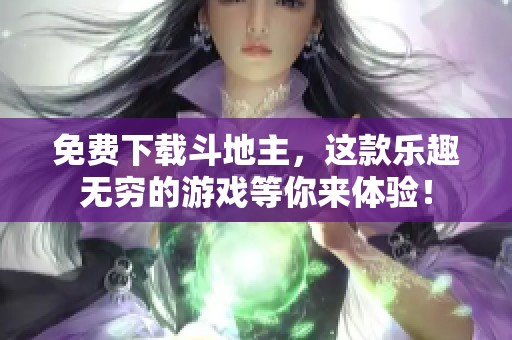 免费下载***，这款乐趣无穷的游戏等你来体验！