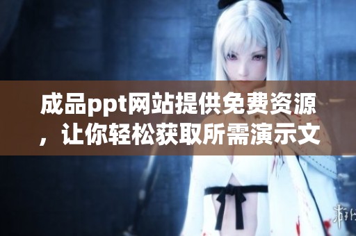 成品ppt网站提供免费资源，让你轻松获取所需演示文稿