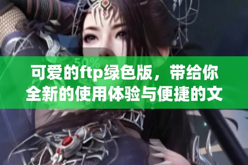 可爱的ftp绿色版，带给你全新的使用体验与便捷的文件传输服务