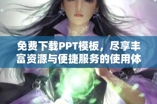免费下载PPT模板，尽享丰富资源与便捷服务的使用体验