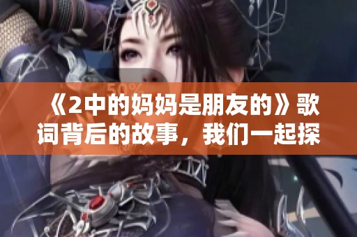 《2中的妈妈是朋友的》歌词背后的故事，我们一起探讨与分享