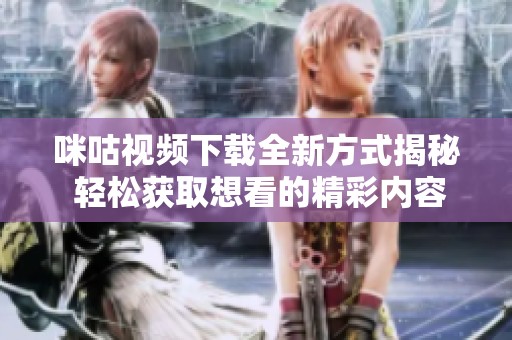 咪咕视频下载全新方式揭秘 轻松获取想看的精彩内容