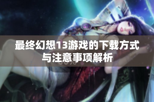 最终幻想13游戏的下载方式与注意事项解析