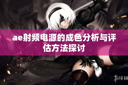 ae射频电源的成色分析与评估方法探讨