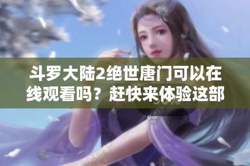 斗罗大陆2绝世唐门可以在线观看吗？赶快来体验这部精彩的动画吧！
