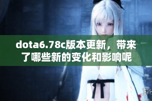 dota6.78c版本更新，带来了哪些新的变化和影响呢