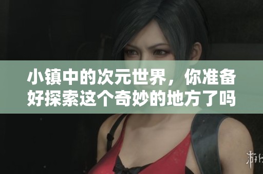 小镇中的次元世界，你准备好探索这个奇妙的地方了吗