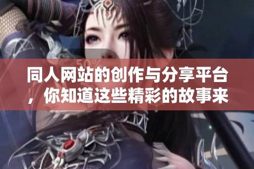 同人网站的创作与分享平台，你知道这些精彩的故事来自何处吗