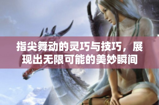 指尖舞动的灵巧与技巧，展现出无限可能的美妙瞬间