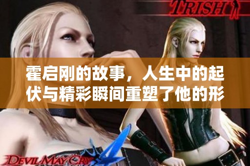 霍启刚的故事，人生中的起伏与精彩瞬间重塑了他的形象