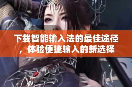 下载智能输入法的最佳途径，体验便捷输入的新选择