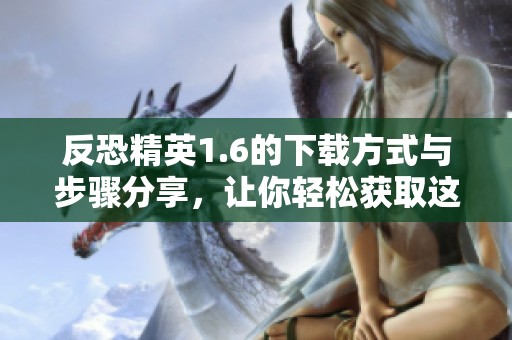 反恐精英1.6的下载方式与步骤分享，让你轻松获取这款经典游戏
