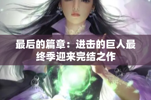 最后的篇章：进击的巨人最终季迎来完结之作