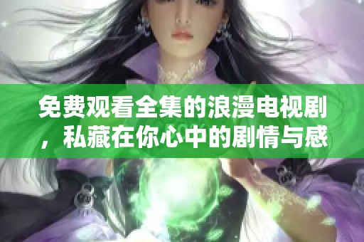免费观看全集的浪漫电视剧，私藏在你心中的剧情与感动