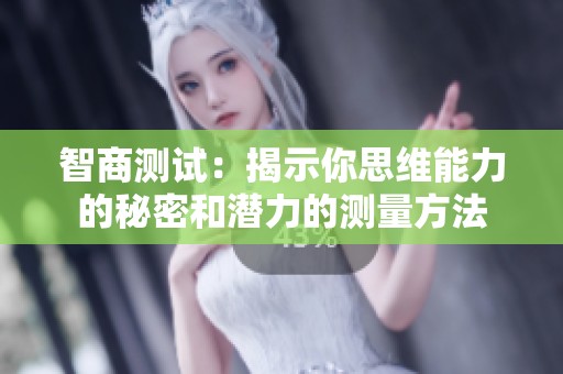 智商测试：揭示你思维能力的秘密和潜力的测量方法