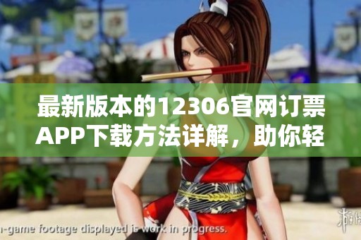 最新版本的12306官网订票APP下载方法详解，助你轻松购票出行