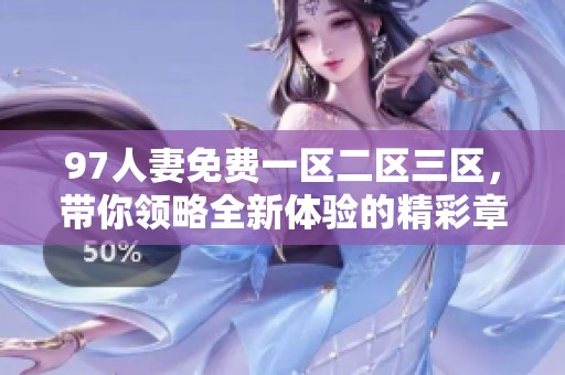 97人妻免费一区二区三区，带你领略全新体验的精彩章节