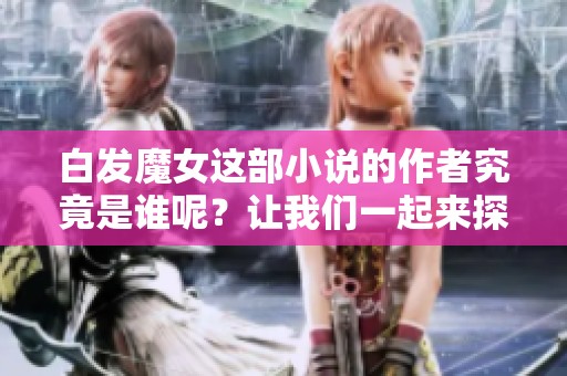 白发魔女这部小说的作者究竟是谁呢？让我们一起来探讨一下吧！