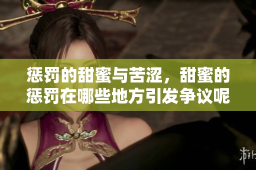 惩罚的甜蜜与苦涩，甜蜜的惩罚在哪些地方引发争议呢