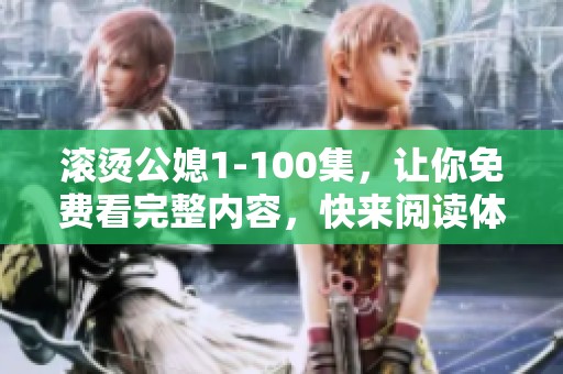 滚烫公媳1-100集，让你免费看完整内容，快来阅读体验吧！