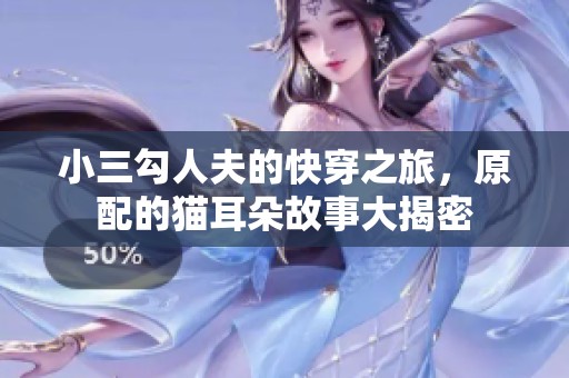 小三勾人夫的快穿之旅，原配的猫耳朵故事大揭密