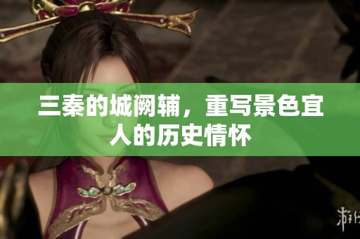 三秦的城阙辅，重写景色宜人的历史情怀