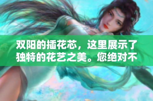 双阳的插花芯，这里展示了独特的花艺之美。您绝对不能错过的精彩时刻！