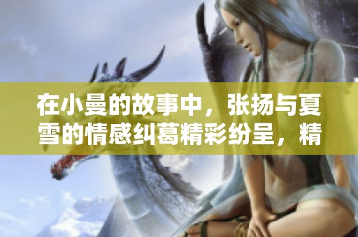 在小曼的故事中，张扬与夏雪的情感纠葛精彩纷呈，精彩小说在线阅读。