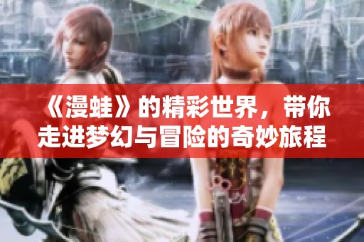 《漫蛙》的精彩世界，带你走进梦幻与冒险的奇妙旅程