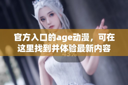 官方入口的age动漫，可在这里找到并体验最新内容
