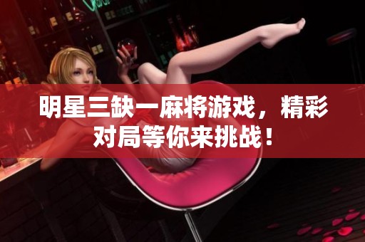 明星三缺一麻将游戏，精彩对局等你来挑战！