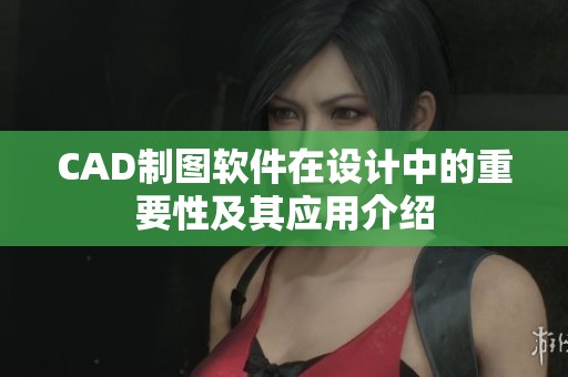 CAD制图软件在设计中的重要性及其应用介绍