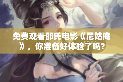 免费观看邵氏电影《尼姑庵》，你准备好体验了吗？