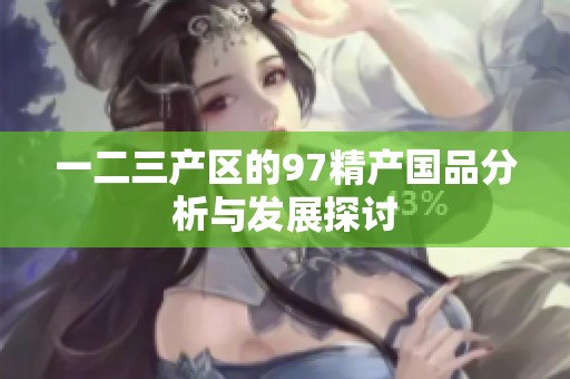 一二三产区的97精产国品分析与发展探讨
