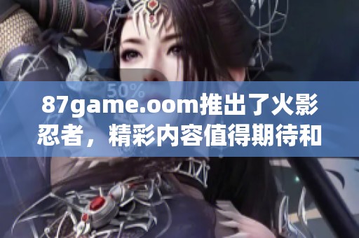 87game.oom推出了火影忍者，精彩内容值得期待和体验。