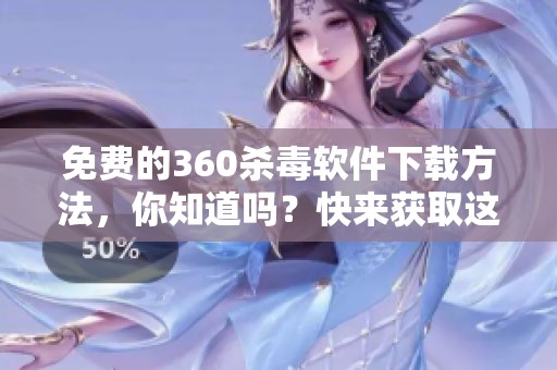 免费的360杀毒软件下载方法，你知道吗？快来获取这款软件吧！