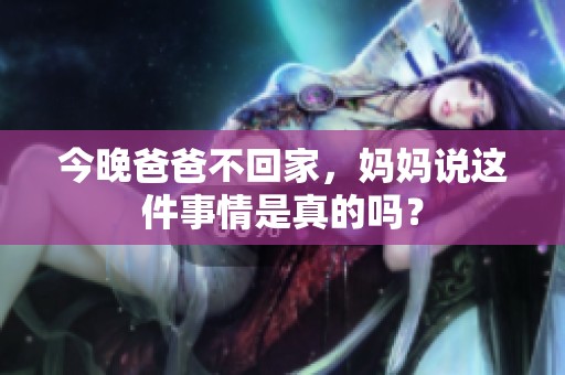 今晚爸爸不回家，妈妈说这件事情是真的吗？