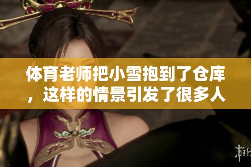 **老师把小雪抱到了仓库，这样的情景引发了很多人的关注