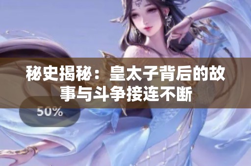 秘史揭秘：皇太子背后的故事与斗争接连不断