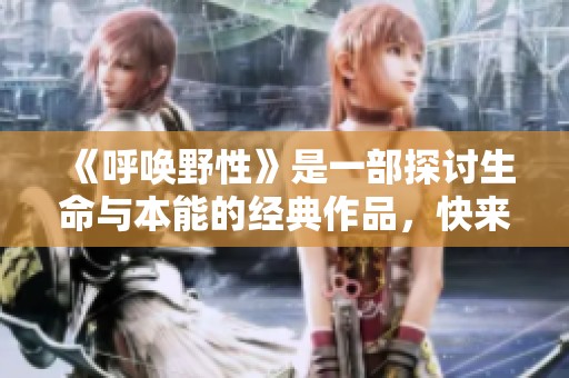 《呼唤野性》是一部探讨生命与本能的经典作品，快来下载阅读吧！