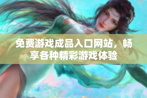 免费游戏成品入口网站，畅享各种精彩游戏体验